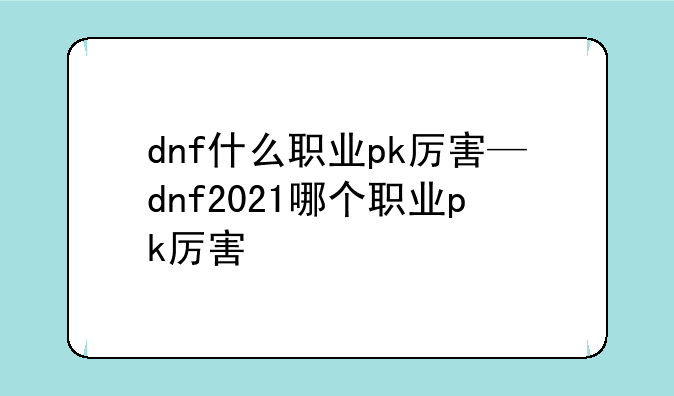 dnf什么职业pk厉害—dnf2021哪个职业pk厉害