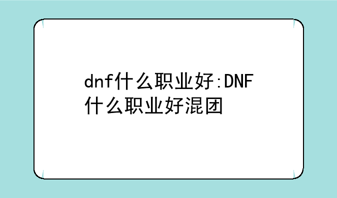 dnf什么职业好:DNF什么职业好混团