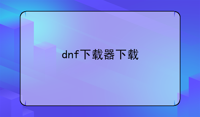 dnf下载器下载