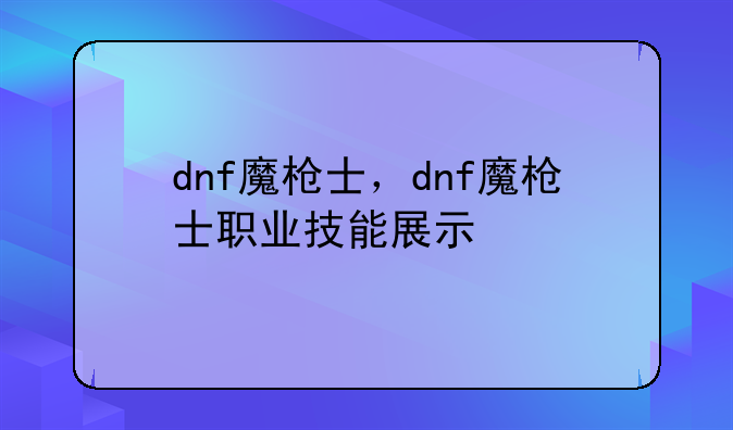 dnf魔枪士，dnf魔枪士职业技能展示