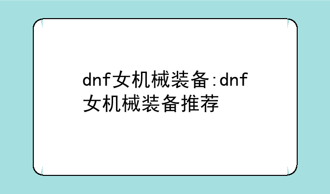 dnf女机械装备:dnf女机械装备推荐