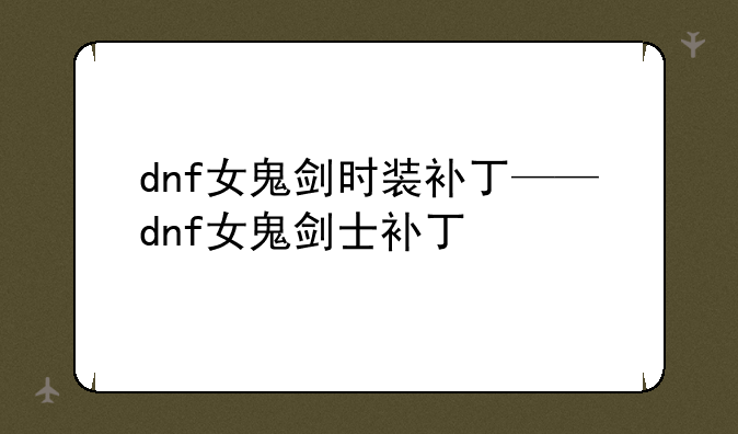 dnf女鬼剑时装补丁——dnf女鬼剑士补丁