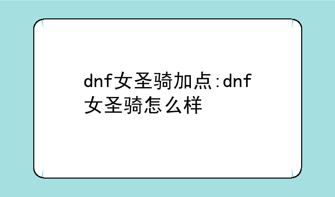 dnf女圣骑加点:dnf女圣骑怎么样