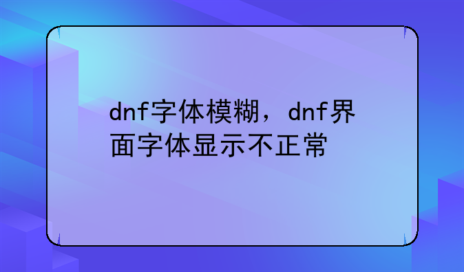 dnf字体模糊，dnf界面字体显示不正常