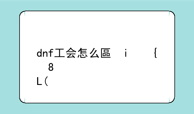 dnf工会怎么升级--dnf工会怎么升级快