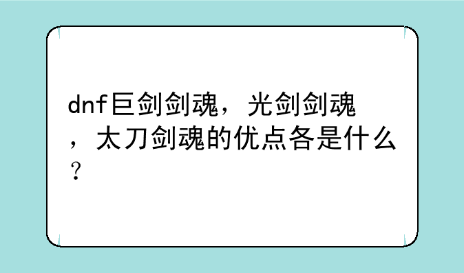 dnf巨剑剑魂，光剑剑魂，太刀剑魂的优点各是什么？