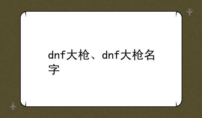 dnf大枪、dnf大枪名字