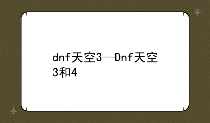 dnf天空3—Dnf天空3和4