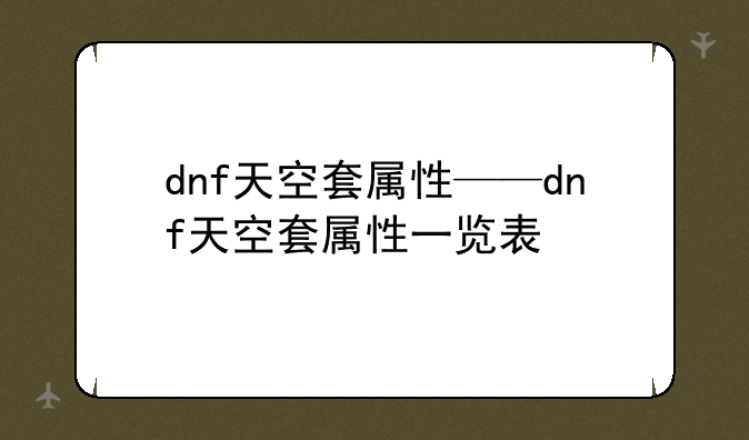 dnf天空套属性——dnf天空套属性一览表