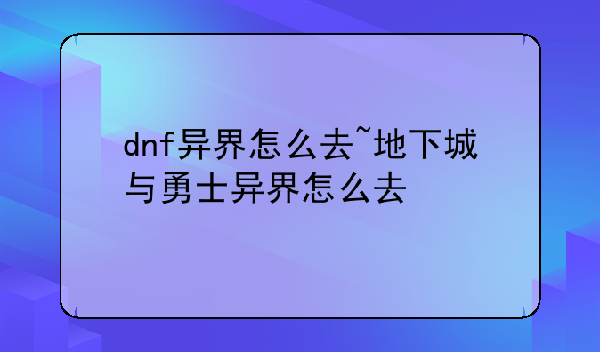 dnf异界怎么去~地下城与勇士异界怎么去
