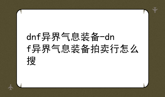 dnf异界气息装备-dnf异界气息装备拍卖行怎么搜