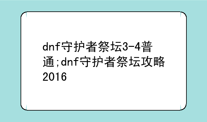 dnf守护者祭坛3-4普通;dnf守护者祭坛攻略2016