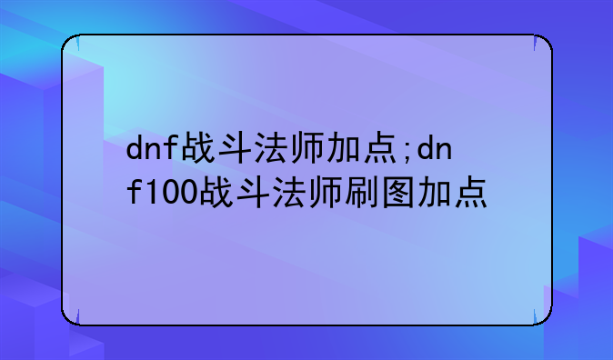 dnf战斗法师加点;dnf100战斗法师刷图加点