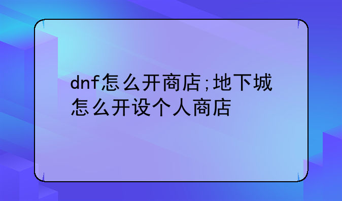 dnf怎么开商店;地下城怎么开设个人商店