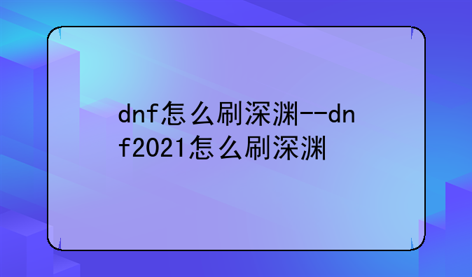 dnf怎么刷深渊--dnf2021怎么刷深渊