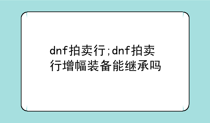 dnf拍卖行;dnf拍卖行增幅装备能继承吗