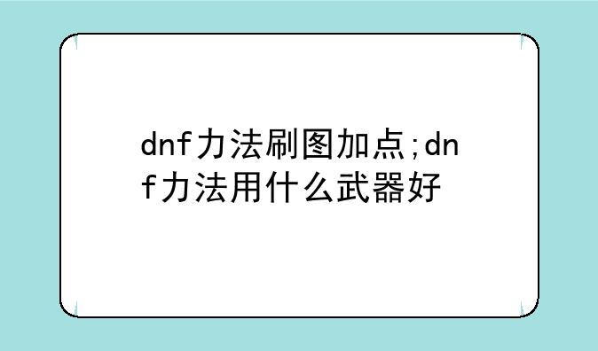 dnf力法刷图加点;dnf力法用什么武器好