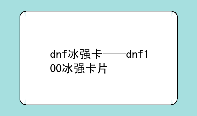 dnf冰强卡——dnf100冰强卡片