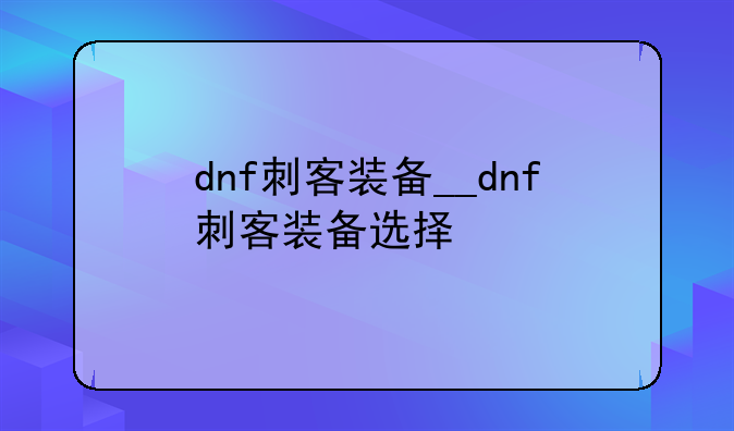 dnf刺客装备__dnf刺客装备选择