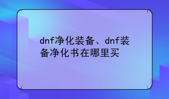 dnf净化装备、dnf装备净化书在哪里买