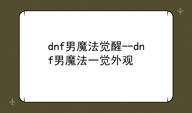 dnf男魔法觉醒--dnf男魔法一觉外观