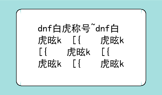dnf白虎称号~dnf白虎是什么