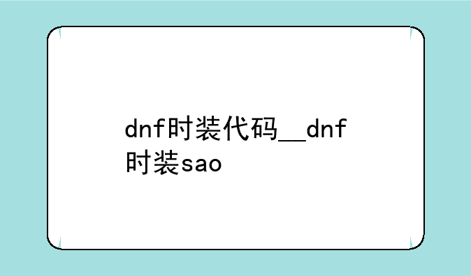 dnf时装代码__dnf时装sao