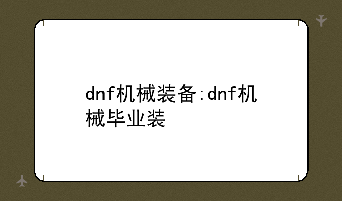 dnf机械装备:dnf机械毕业装