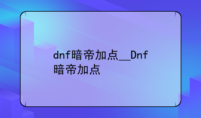 dnf暗帝加点__Dnf暗帝加点