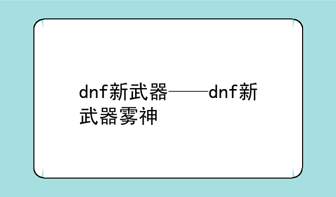 dnf新武器——dnf新武器雾神