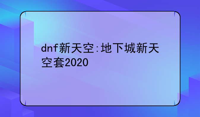 dnf新天空:地下城新天空套2020