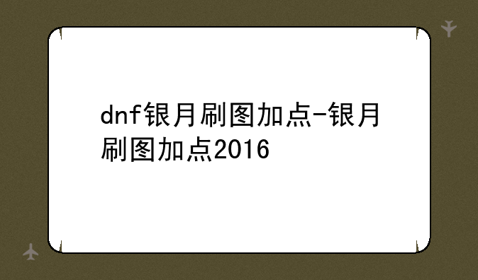 dnf银月刷图加点-银月刷图加点2016