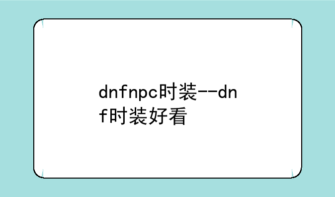 dnfnpc时装--dnf时装好看