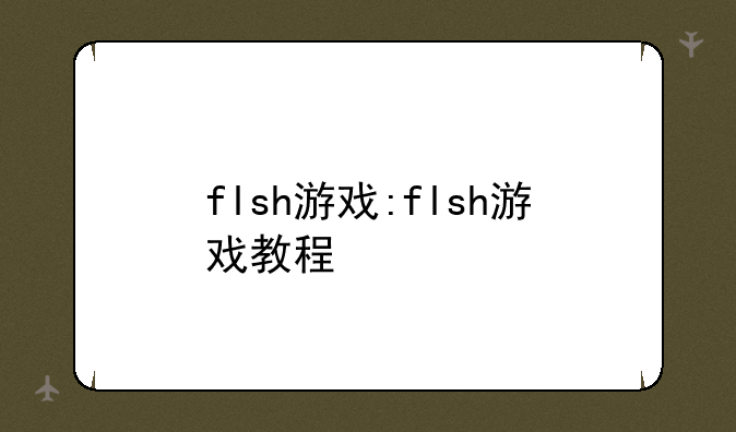 flsh游戏:flsh游戏教程