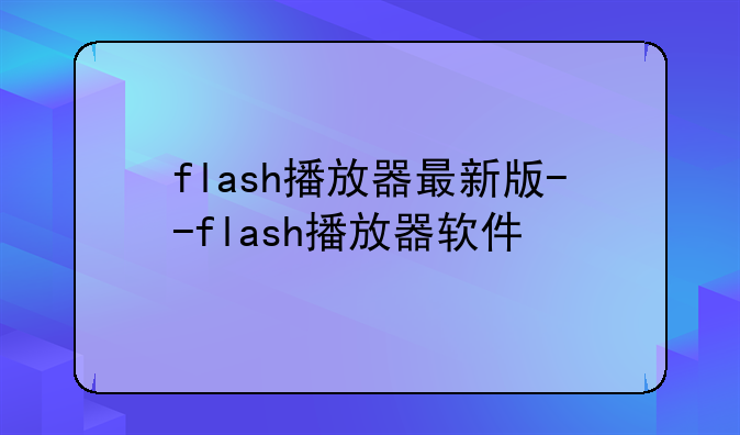 flash播放器最新版--flash播放器软件