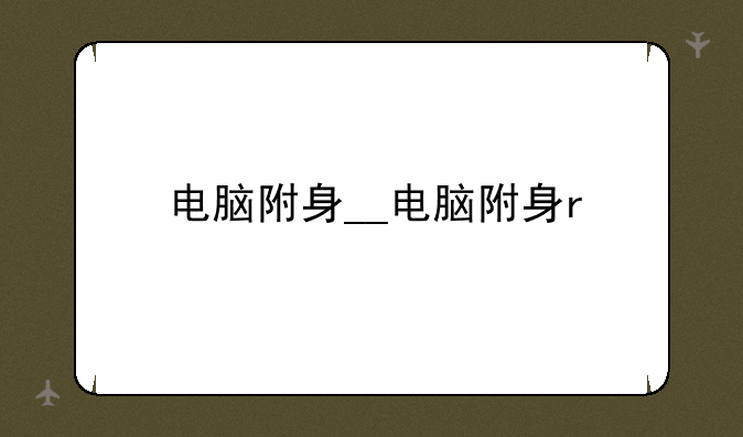电脑附身__电脑附身r