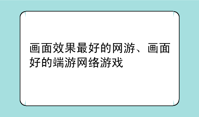画面效果最好的网游、画面好的端游网络游戏