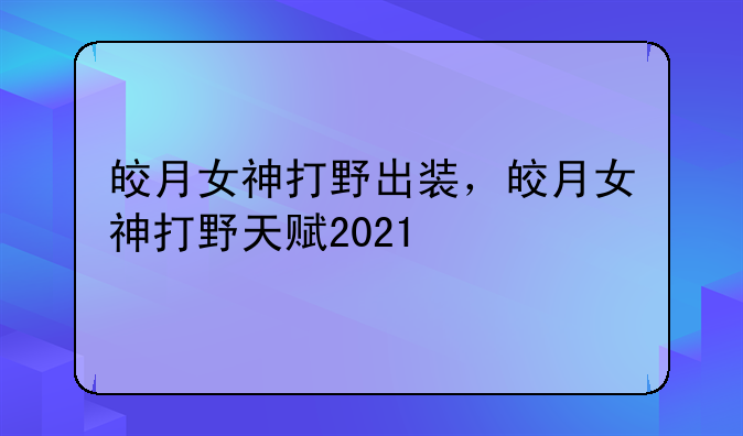 皎月女神打野出装，皎月女神打野天赋2021