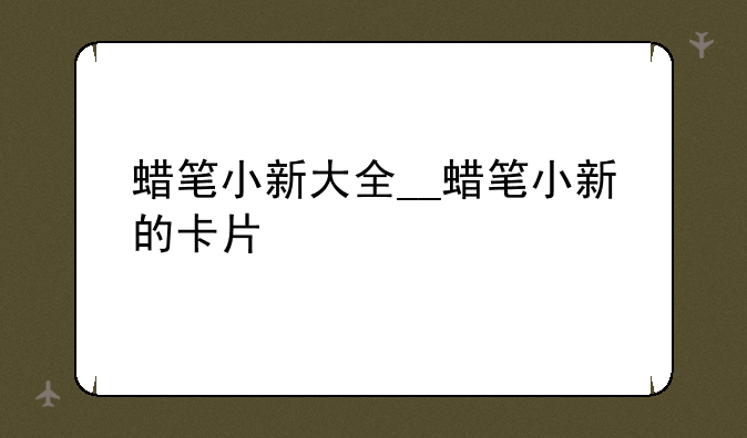 蜡笔小新大全__蜡笔小新的卡片