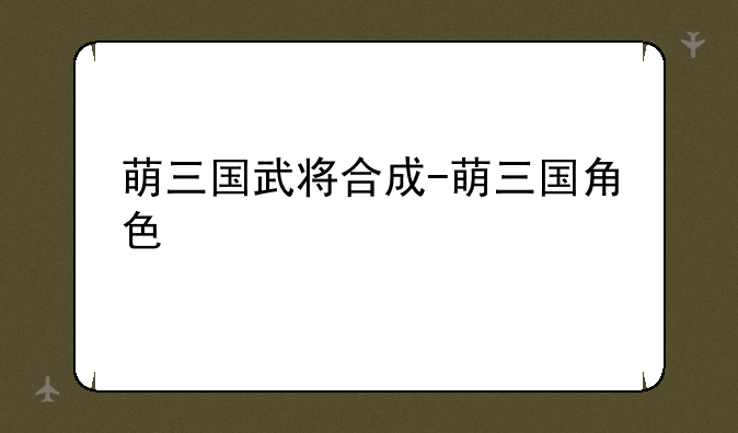 萌三国武将合成-萌三国角色