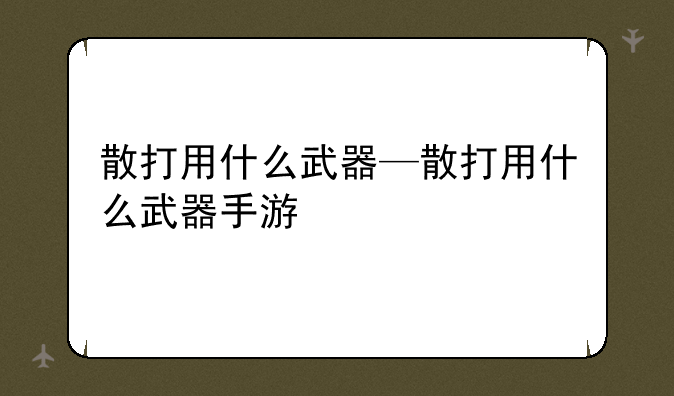 散打用什么武器—散打用什么武器手游