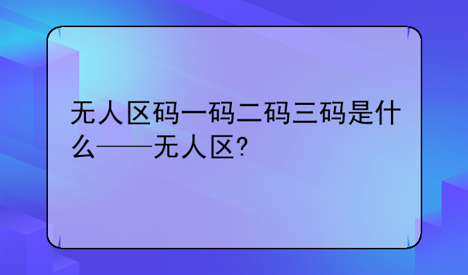 无人区码一码二码三码是什么——无人区?
