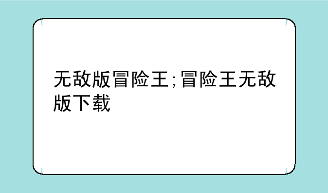 无敌版冒险王;冒险王无敌版下载