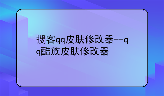 搜客qq皮肤修改器--qq酷族皮肤修改器