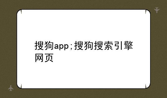 搜狗app;搜狗搜索引擎网页