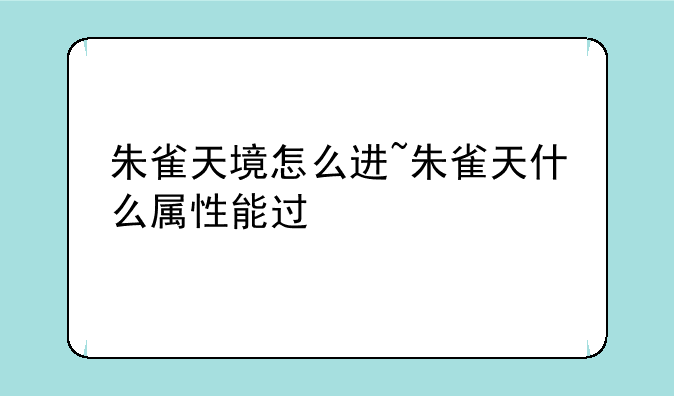 朱雀天境怎么进~朱雀天什么属性能过