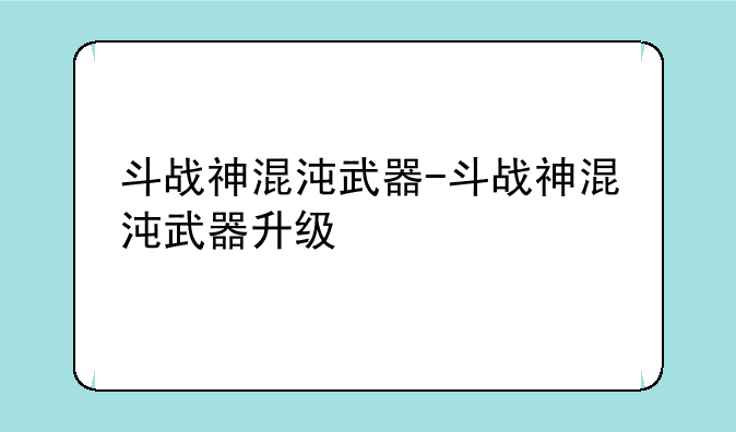 斗战神混沌武器-斗战神混沌武器升级