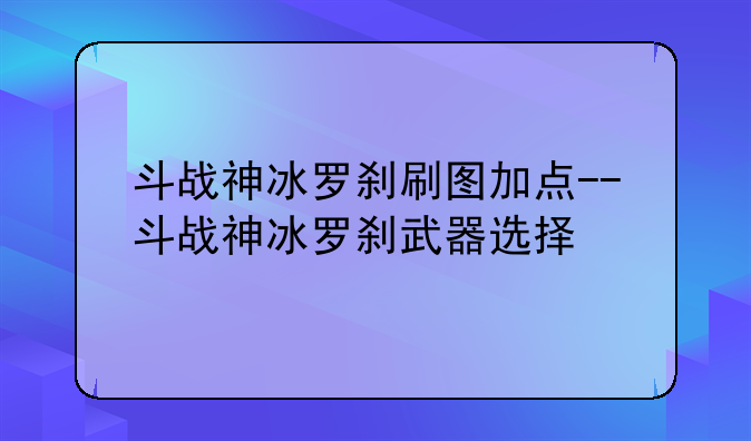 斗战神冰罗刹刷图加点--斗战神冰罗刹武器选择