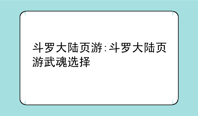 斗罗大陆页游:斗罗大陆页游武魂选择