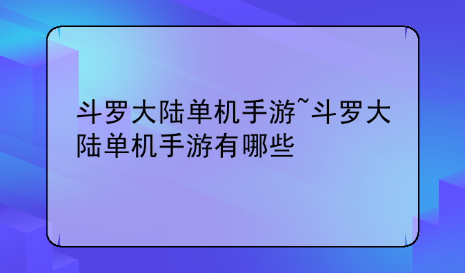 斗罗大陆单机手游~斗罗大陆单机手游有哪些